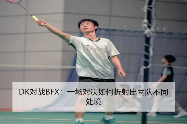 DK对战BFX：一场对决如何折射出两队不同处境